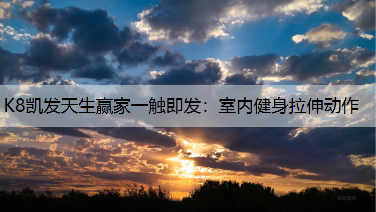 K8凯发天生赢家一触即发：室内健身拉伸动作