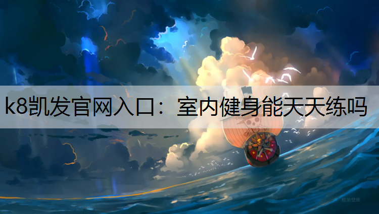 k8凯发官网入口：室内健身能天天练吗