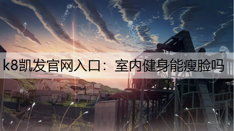 k8凯发官网入口：室内健身能瘦脸吗