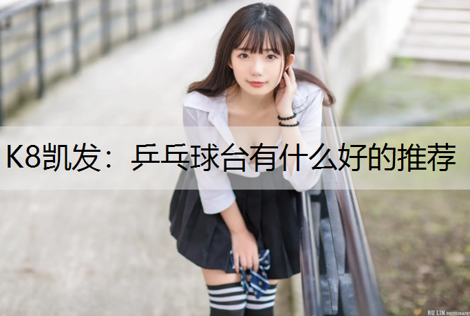 K8凯发：乒乓球台有什么好的推荐
