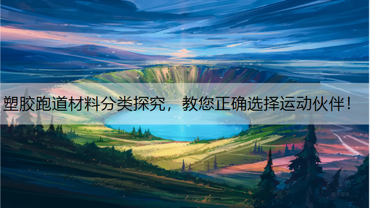 塑胶跑道材料分类探究，教您正确选择运动伙伴！