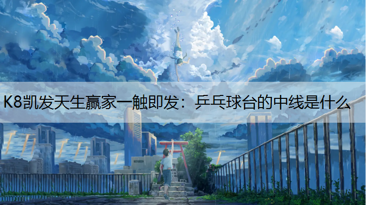 K8凯发天生赢家一触即发：乒乓球台的中线是什么