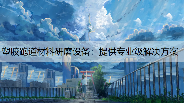 塑胶跑道材料研磨设备：提供专业级解决方案