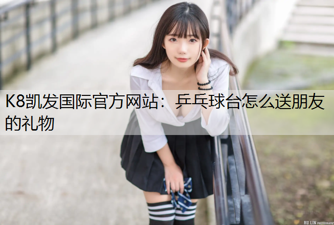 乒乓球台怎么送朋友的礼物
